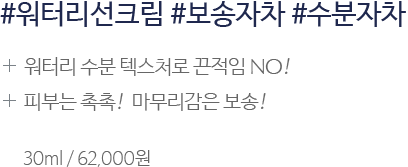 #워터리선크림 #보송자차 #수분자차 / 워터리 수분 텍스처로 끈적임 NO! 피부는 촉촉! 마무리감은 보송! 30ml / 62,000원