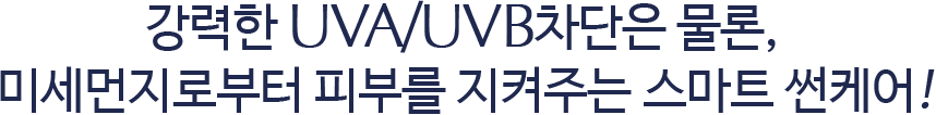 강력한 UVA/UVB차단은 물론, 미세먼지로부터 피부를 지켜주는 스마트 썬케어!